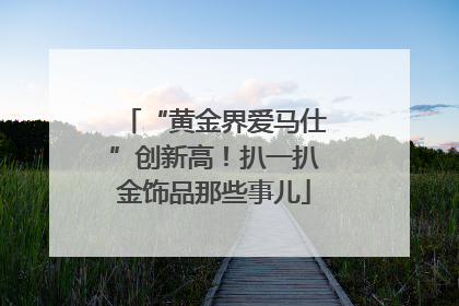 “黄金界爱马仕”创新高！扒一扒金饰品那些事儿
