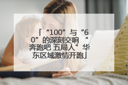 “100”与“60”的深刻交响 “奔跑吧 五局人”华东区域激情开跑