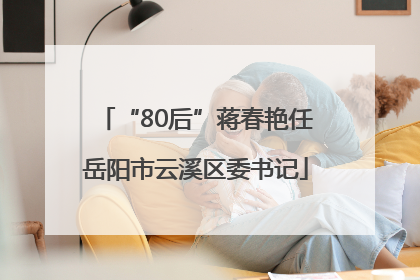 “80后”蒋春艳任岳阳市云溪区委书记