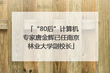 “80后”计算机专家唐金辉已任南京林业大学副校长