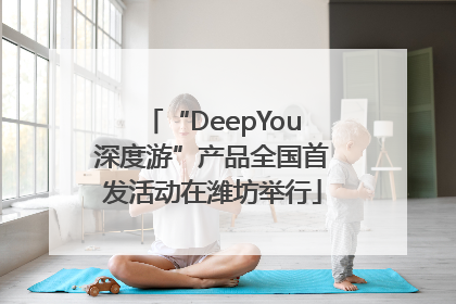 “DeepYou深度游”产品全国首发活动在潍坊举行