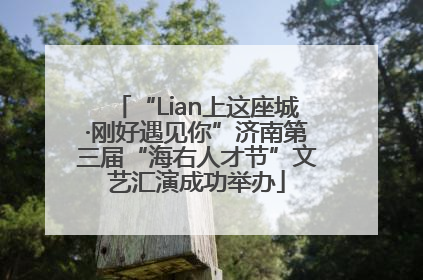 “Lian上这座城·刚好遇见你”济南第三届“海右人才节”文艺汇演成功举办