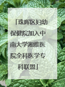珠晖区妇幼保健院加入中南大学湘雅医院全科医学专科联盟