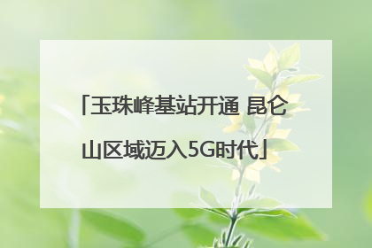玉珠峰基站开通 昆仑山区域迈入5G时代
