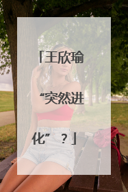 王欣瑜“突然进化”？