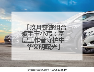 玖月奇迹组合歌手王小玮：基层工作者守护中华文明曙光