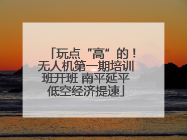 玩点“高”的！无人机第一期培训班开班 南平延平低空经济提速