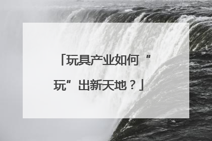 玩具产业如何“玩”出新天地？