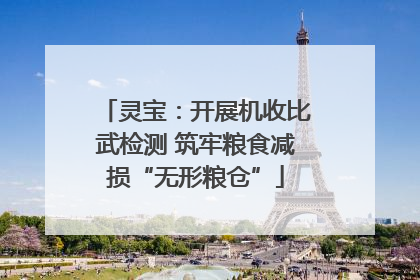 灵宝：开展机收比武检测 筑牢粮食减损“无形粮仓”
