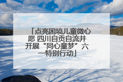 点亮困境儿童微心愿 四川自贡自流井开展“同心童梦”六一特别行动