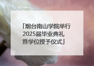 烟台南山学院举行2025届毕业典礼暨学位授予仪式