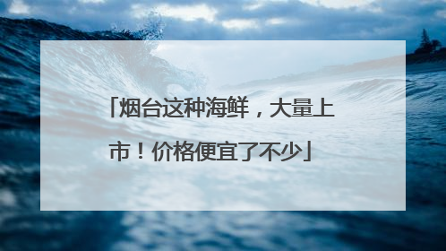 烟台这种海鲜，大量上市！价格便宜了不少