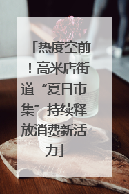 热度空前！高米店街道“夏日市集”持续释放消费新活力