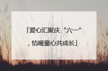 爱心汇聚庆“六一”，情暖童心共成长