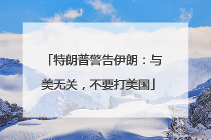 特朗普警告伊朗：与美无关，不要打美国