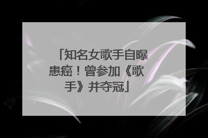知名女歌手自曝患癌！曾参加《歌手》并夺冠