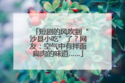 短剧的风吹到“沙县小吃”了？网友：空气中有拌面扁肉的味道……