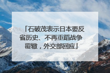 石破茂表示日本要反省历史、不再重蹈战争覆辙，外交部回应