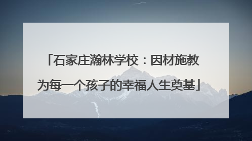 石家庄瀚林学校：因材施教 为每一个孩子的幸福人生奠基