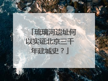 琉璃河遗址何以实证北京三千年建城史？
