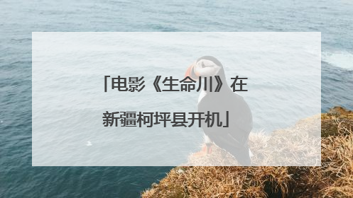 电影《生命川》在新疆柯坪县开机