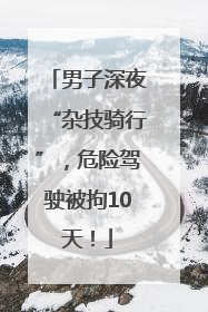 男子深夜“杂技骑行”，危险驾驶被拘10天！