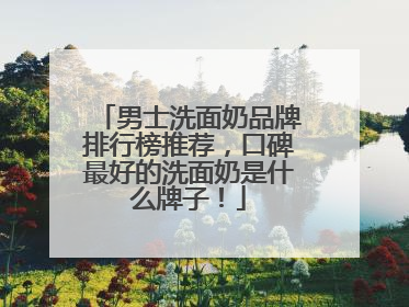 男士洗面奶品牌排行榜推荐，口碑最好的洗面奶是什么牌子！