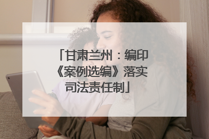 甘肃兰州：编印《案例选编》落实司法责任制