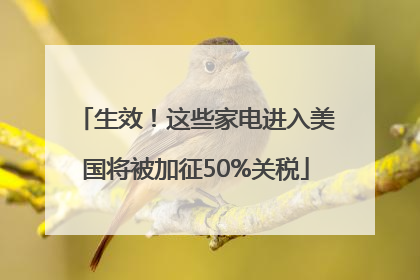 生效！这些家电进入美国将被加征50%关税