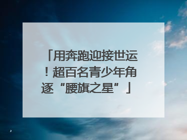 用奔跑迎接世运！超百名青少年角逐“腰旗之星”