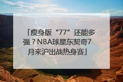 瘦身版“77”还能多强？NBA球星东契奇7月来沪出战热身赛