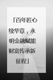 百年匠心续华章，永明金融赋能财富传承新征程