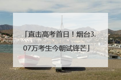 直击高考首日！烟台3.07万考生今朝试锋芒