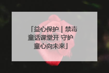 益心保护｜禁毒童话课堂开 守护童心向未来