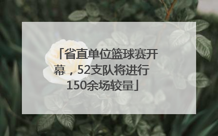省直单位篮球赛开幕，52支队将进行150余场较量