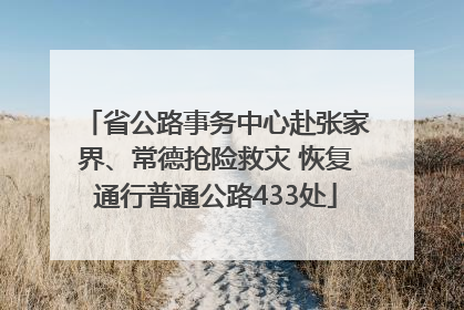 省公路事务中心赴张家界、常德抢险救灾 恢复通行普通公路433处