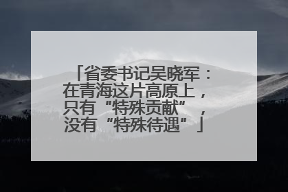 省委书记吴晓军：在青海这片高原上，只有“特殊贡献”，没有“特殊待遇”