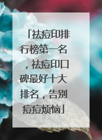 祛痘印排行榜第一名，祛痘印口碑最好十大排名，告别痘痘烦恼