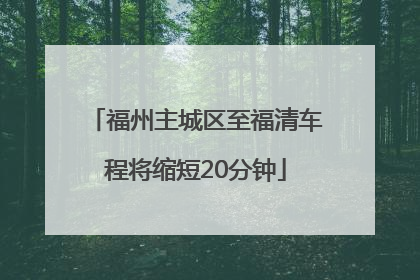 福州主城区至福清车程将缩短20分钟