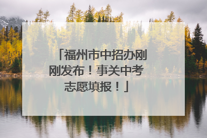 福州市中招办刚刚发布！事关中考志愿填报！