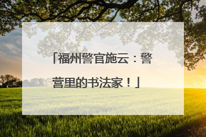 福州警官施云：警营里的书法家！