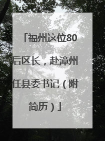 福州这位80后区长，赴漳州任县委书记（附简历）