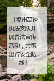 福州高速执法支队开展普法宣传活动，共筑出行安全防线