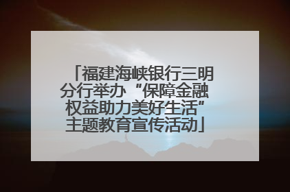 福建海峡银行三明分行举办“保障金融权益助力美好生活”主题教育宣传活动