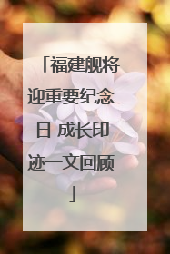 福建舰将迎重要纪念日 成长印迹一文回顾
