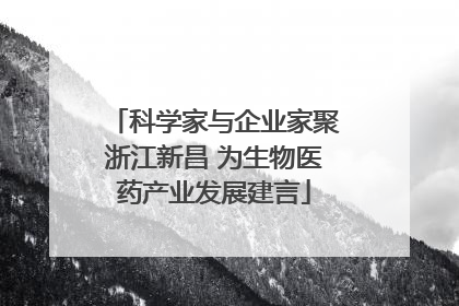 科学家与企业家聚浙江新昌 为生物医药产业发展建言