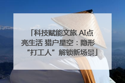 科技赋能文旅 AI点亮生活 猎户星空：隐形“打工人”解锁新场景
