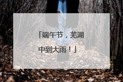 端午节，芜湖中到大雨！