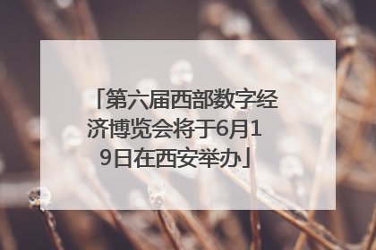 第六届西部数字经济博览会将于6月19日在西安举办