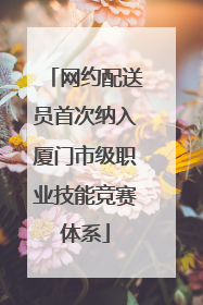 网约配送员首次纳入厦门市级职业技能竞赛体系